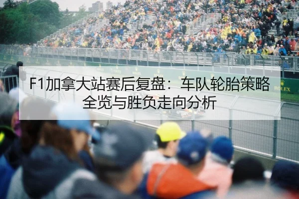 F1加拿大站赛后复盘：车队轮胎策略全览与胜负走向分析