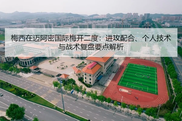 梅西在迈阿密国际梅开二度：进攻配合、个人技术与战术复盘要点解析