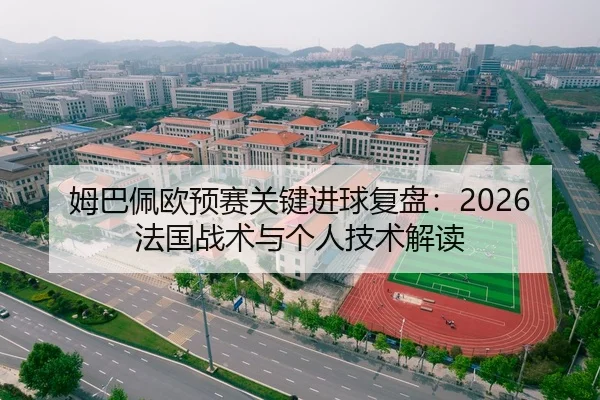 姆巴佩欧预赛关键进球复盘：2026法国战术与个人技术解读